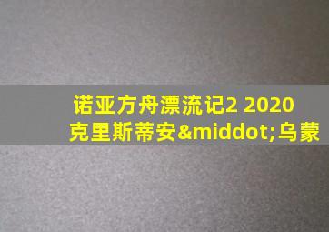诺亚方舟漂流记2 2020 克里斯蒂安·乌蒙